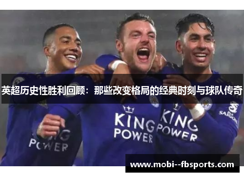 英超历史性胜利回顾：那些改变格局的经典时刻与球队传奇