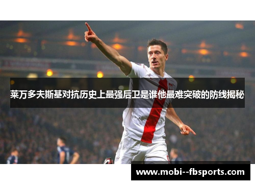 莱万多夫斯基对抗历史上最强后卫是谁他最难突破的防线揭秘