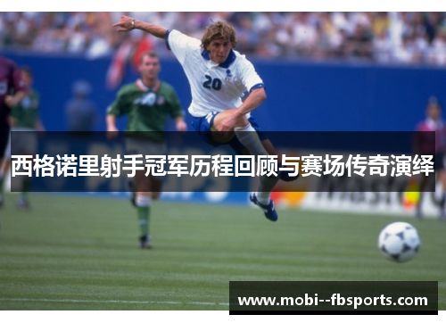 西格诺里射手冠军历程回顾与赛场传奇演绎 西格诺里射手冠军历程回顾与赛场传奇演绎