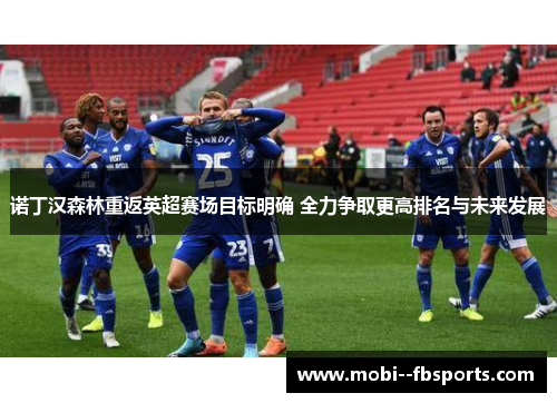 诺丁汉森林重返英超赛场目标明确 全力争取更高排名与未来发展