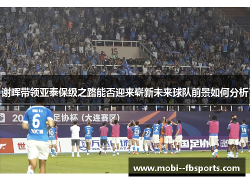 谢晖带领亚泰保级之路能否迎来崭新未来球队前景如何分析 谢晖带领亚泰保级之路能否迎来崭新未来球队前景如何分析