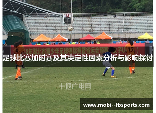 足球比赛加时赛及其决定性因素分析与影响探讨 足球比赛加时赛及其决定性因素分析与影响探讨