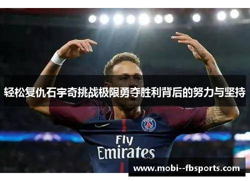 轻松复仇石宇奇挑战极限勇夺胜利背后的努力与坚持 轻松复仇石宇奇挑战极限勇夺胜利背后的努力与坚持