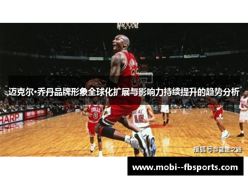 迈克尔·乔丹品牌形象全球化扩展与影响力持续提升的趋势分析