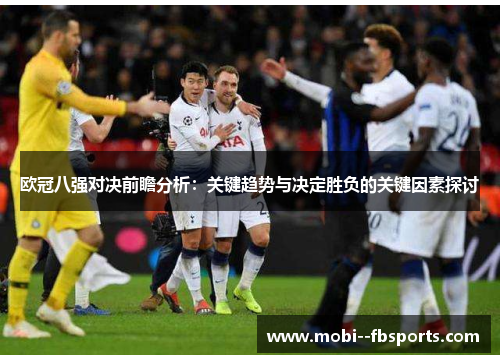 欧冠八强对决前瞻分析:关键趋势与决定胜负的关键因素探讨 欧冠八强对决前瞻分析:关键趋势与决定胜负的关键因素探讨