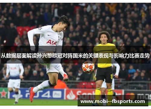 从数据层面解读孙兴慜欧冠对阵国米的关键表现与影响力比赛走势 从数据层面解读孙兴慜欧冠对阵国米的关键表现与影响力比赛走势