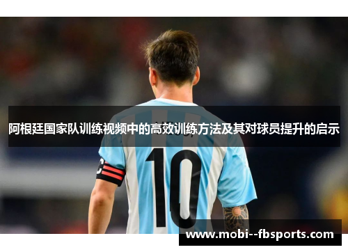 阿根廷国家队训练视频中的高效训练方法及其对球员提升的启示 阿根廷国家队训练视频中的高效训练方法及其对球员提升的启示