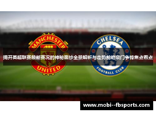 揭开英超联赛最新赛况的神秘面纱全景解析与走势前瞻豪门争锋焦点看点