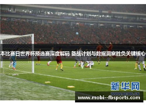 本比赛日世界杯预选赛深度解码 备战计划与数据洞察胜负关键核心